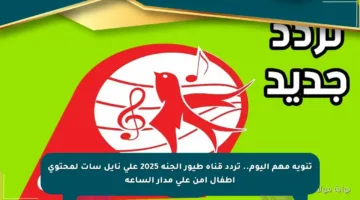 تنويه مهم اليوم.. تردد قناة طيور الجنة 2025 على نايل سات لمحتوى أطفال آمن على مدار الساعة